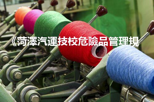 《菏澤汽運技校危險品管理規(guī)程》：安全行車，從管理開始！